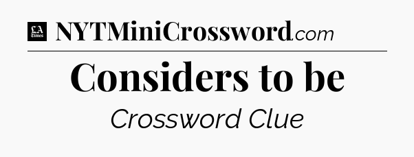 Considers to be - LA Times Crossword