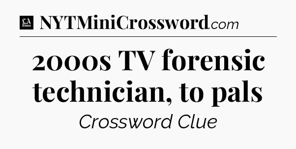 2000s TV forensic technician, to pals - LA Times Crossword