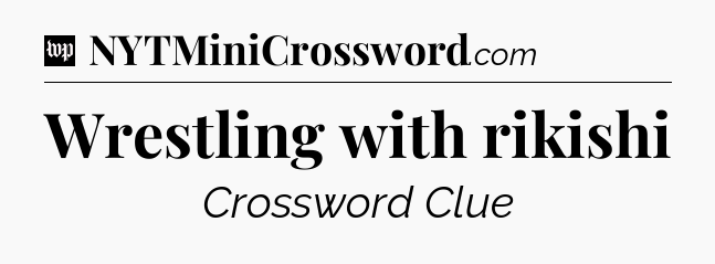 Wrestling with rikishi Crossword Clue