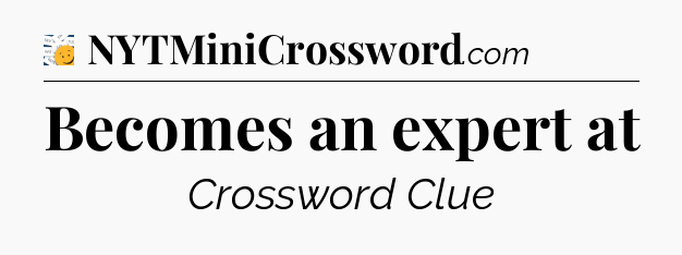 Becomes an expert at - 7 Little Words