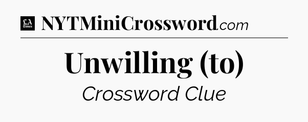 Unwilling (to) - LA Times Crossword