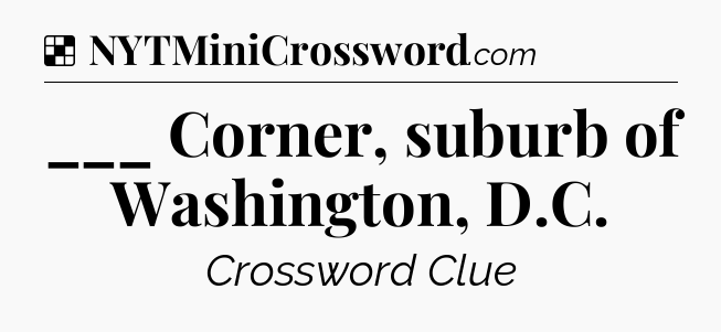 Solution: ___ Corner, suburb of Washington, D.C - NYT Crossword