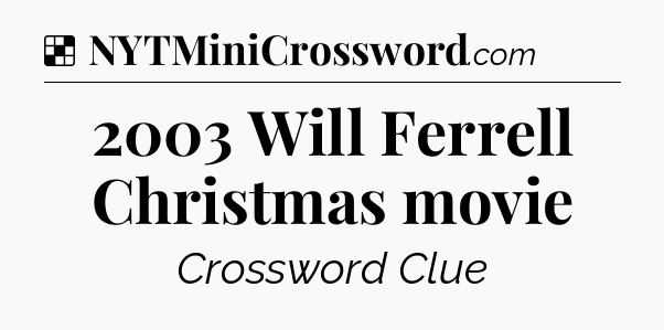 Solution: 2003 Will Ferrell Christmas movie - NYT Crossword