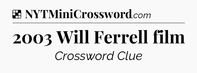 Solution: 2003 Will Ferrell film - NYT Crossword