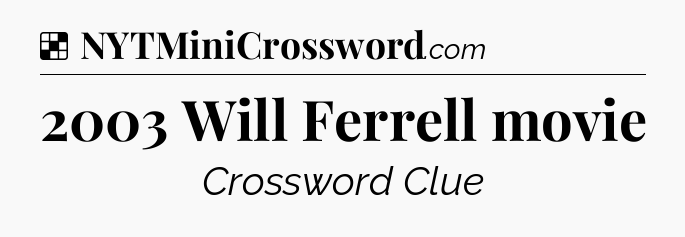 Solution: 2003 Will Ferrell movie - NYT Crossword