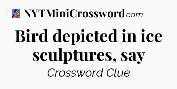 Bird depicted in ice sculptures, say Crossword Clue