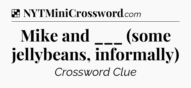 Solution: Mike and ___ (some jellybeans, informally) - NYT Crossword