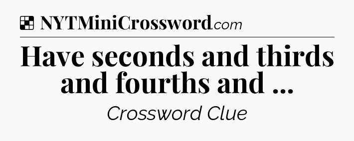 Solution: Have seconds and thirds and fourths and  - NYT Crossword