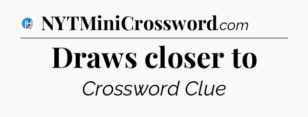 Draws closer to Crossword Clue