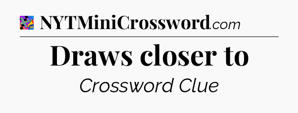 Draws closer to Crossword Clue