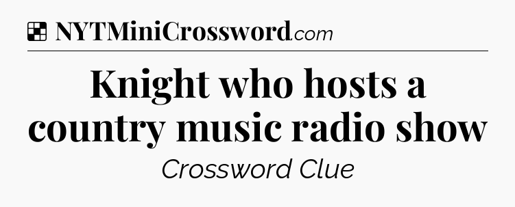 Solution: Knight who hosts a country music radio show - NYT Crossword