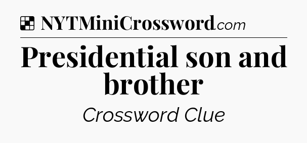 Solution: Presidential son and brother - NYT Crossword