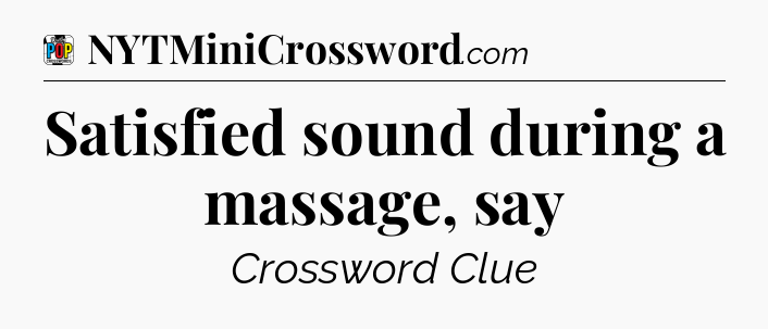 Satisfied sound during a massage, say Crossword Clue