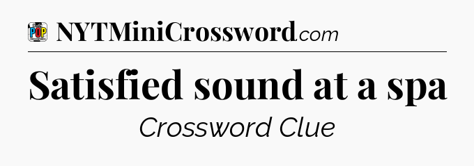 Satisfied sound at a spa Crossword Clue