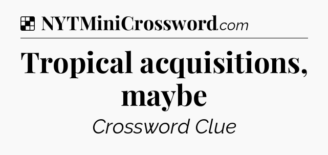 Solution: Tropical acquisitions, maybe - NYT Crossword