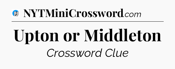 Upton or Middleton Crossword Clue