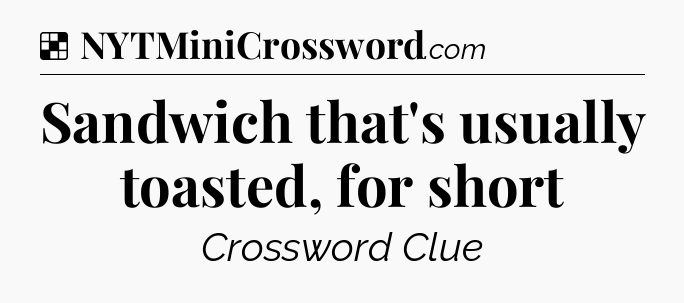 Solution: Sandwich that's usually toasted, for short - NYT Crossword