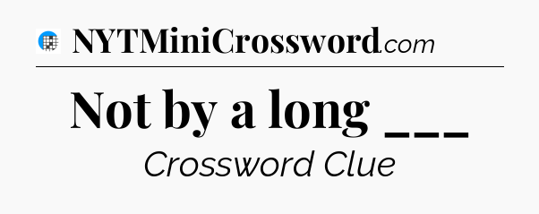 Not by a long ___ Crossword Clue