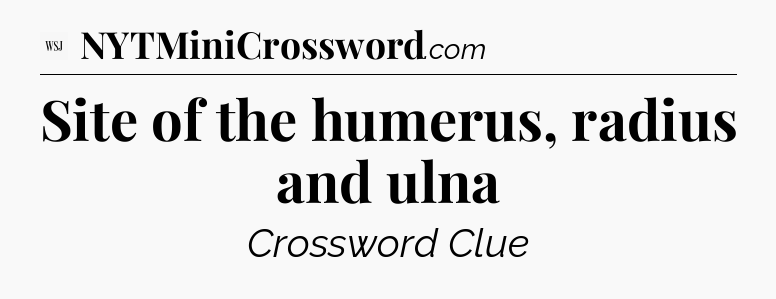 Site of the humerus, radius and ulna - WSJ Crossword