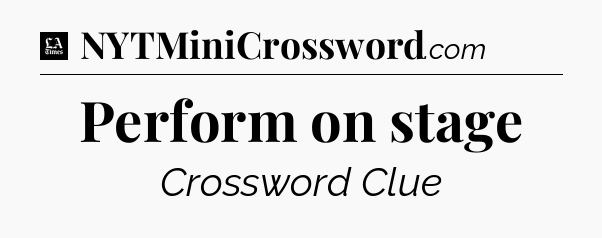 Perform on stage - LA Times Crossword