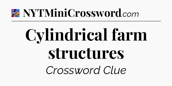 Cylindrical farm structures Crossword Clue