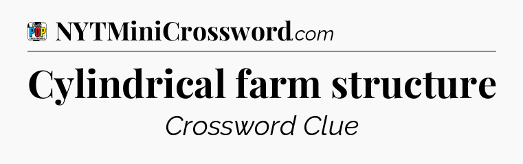 Cylindrical farm structure Crossword Clue
