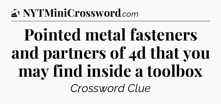 Pointed metal fasteners and partners of 4d that you may find inside a toolbox - Daily Themed Classic Crossword