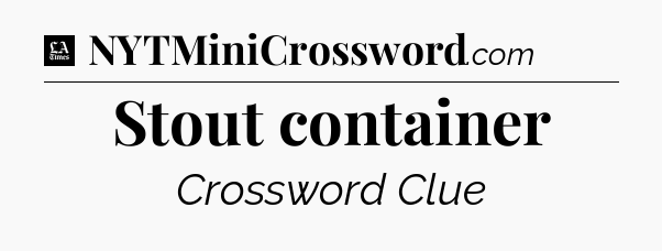 Stout container - LA Times Crossword