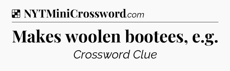 Solution: Makes woolen bootees, e.g - NYT Crossword