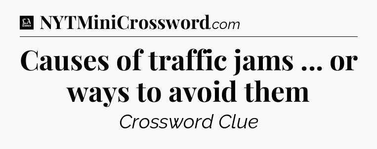 Causes of traffic jams ... or ways to avoid them - LA Times Crossword