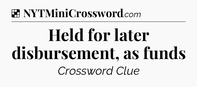 Solution: Held for later disbursement, as funds - NYT Crossword