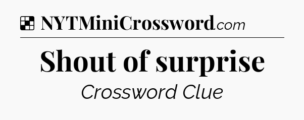 Solution: Shout of surprise - NYT Crossword