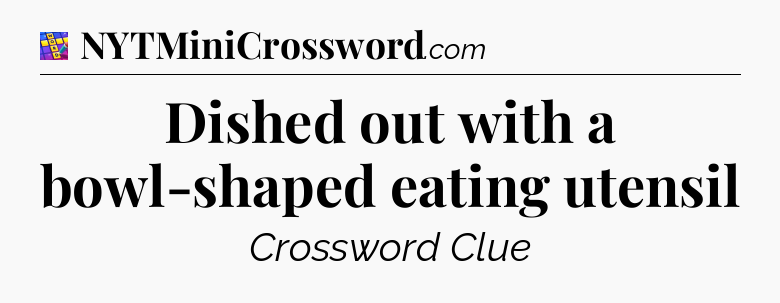 Dished out with a bowl-shaped eating utensil Codycross