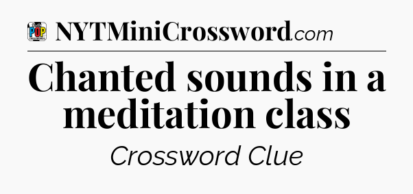 Chanted sounds in a meditation class Crossword Clue