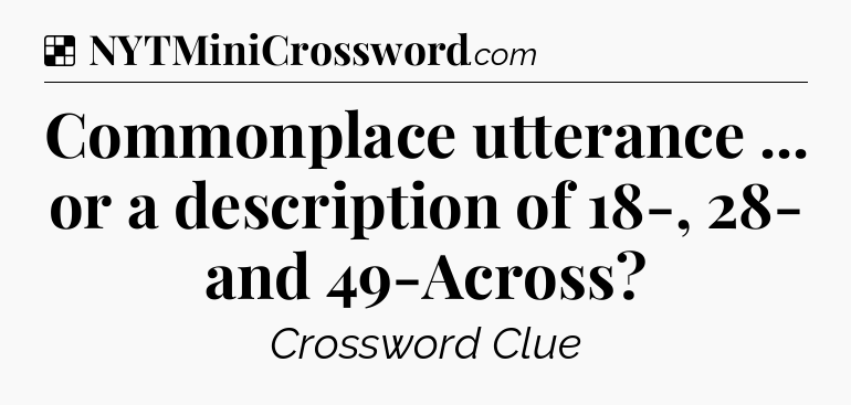 Solution: Commonplace utterance ... or a description of 18-, 28- and 49-Across - NYT Crossword