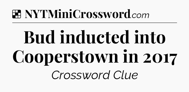 Solution: Bud inducted into Cooperstown in 2017 - NYT Crossword