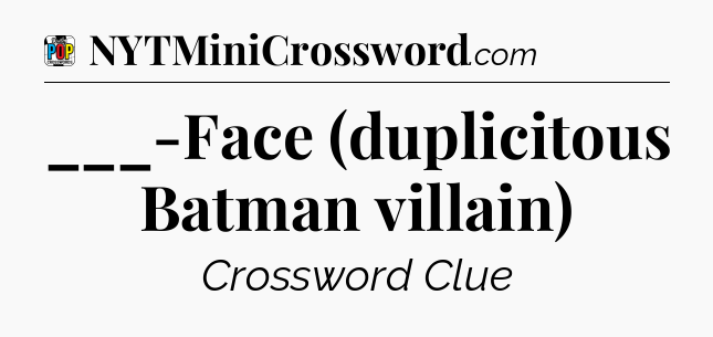 ___-Face (duplicitous Batman villain) Crossword Clue