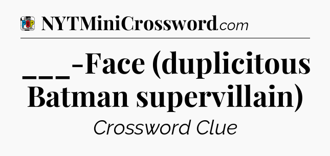 ___-Face (duplicitous Batman supervillain) Crossword Clue