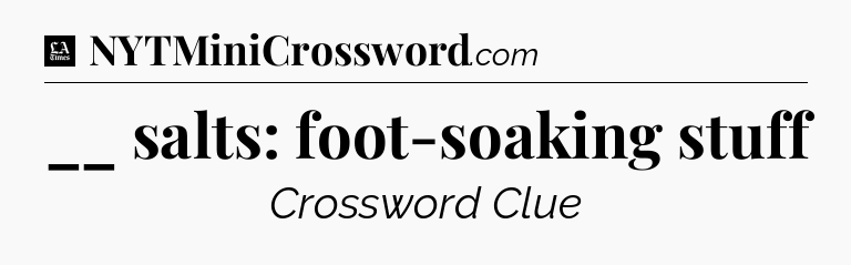 __ salts: foot-soaking stuff - LA Times Crossword