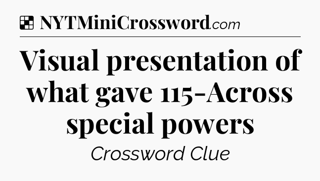 Solution: Visual presentation of what gave 115-Across special powers - NYT Crossword