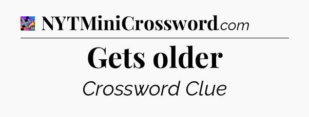 Gets older Crossword Clue