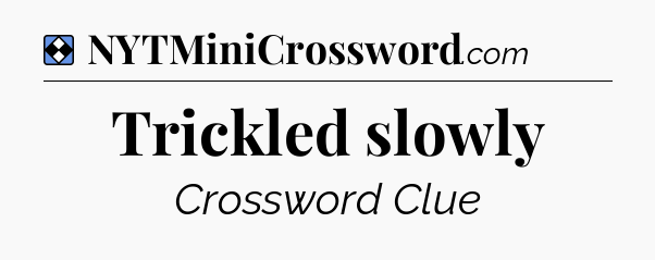 Solution: Trickled slowly - NYT Mini Crossword
