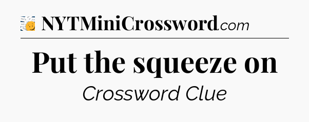 Put the squeeze on - 7 Little Words