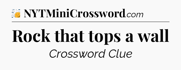 Rock that tops a wall - 7 Little Words