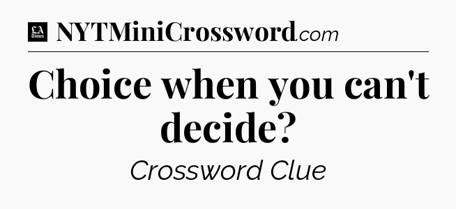 Choice when you can't decide - LA Times Crossword
