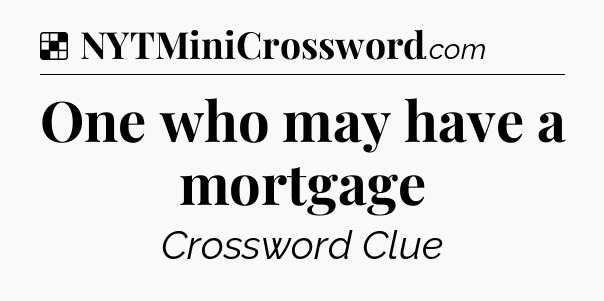 Solution: One who may have a mortgage - NYT Crossword