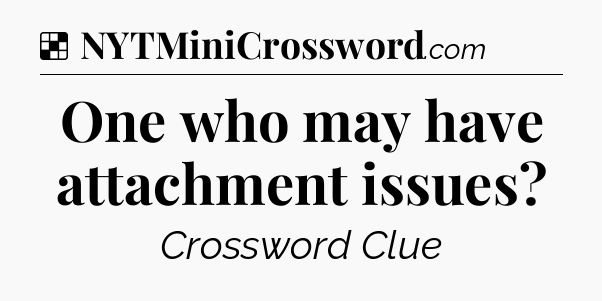 Solution: One who may have attachment issues - NYT Crossword