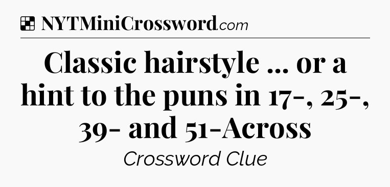 Solution: Classic hairstyle ... or a hint to the puns in 17-, 25-, 39- and 51-Across - NYT Crossword