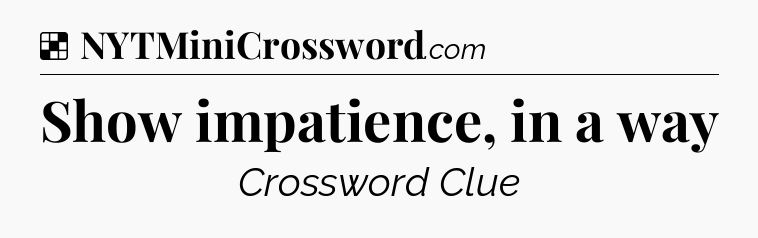 Solution: Show impatience, in a way - NYT Crossword