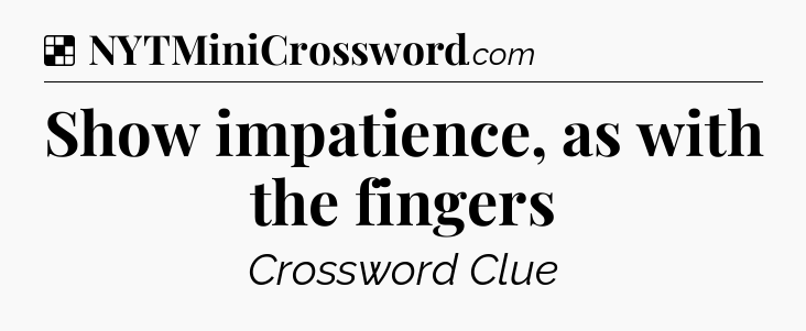 Solution: Show impatience, as with the fingers - NYT Crossword
